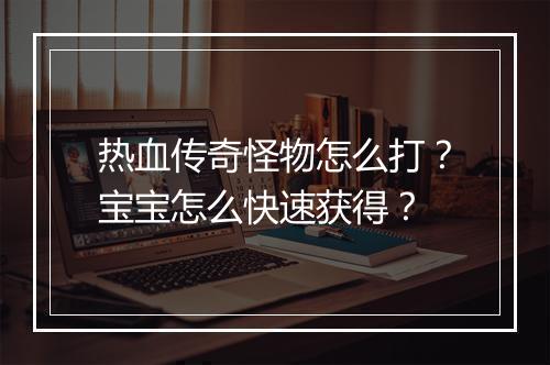 热血传奇怪物怎么打？宝宝怎么快速获得？