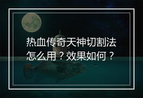 热血传奇天神切割法怎么用？效果如何？