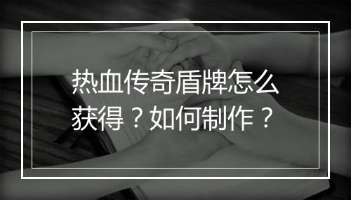 热血传奇盾牌怎么获得？如何制作？