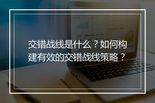 交错战线是什么？如何构建有效的交错战线策略？