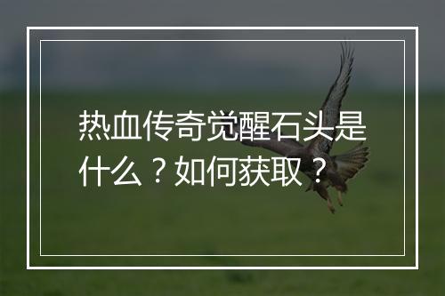 热血传奇觉醒石头是什么？如何获取？
