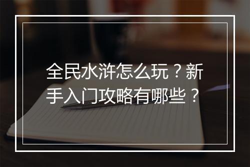 全民水浒怎么玩？新手入门攻略有哪些？
