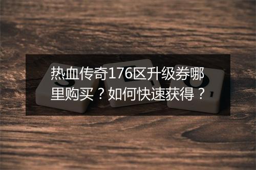 热血传奇176区升级券哪里购买?如何快速获得?