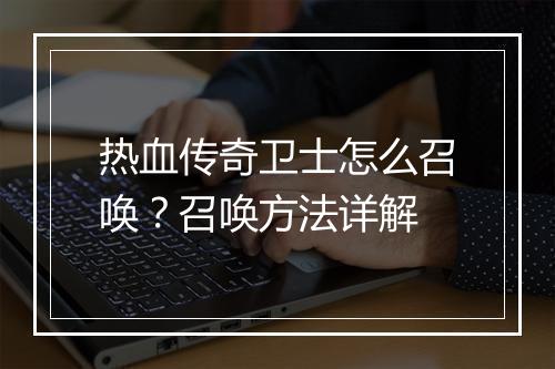 热血传奇卫士怎么召唤？召唤方法详解