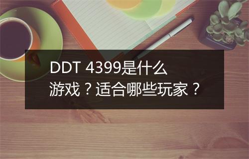 DDT 4399是什么游戏？适合哪些玩家？