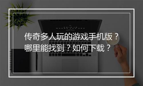 传奇多人玩的游戏手机版？哪里能找到？如何下载？