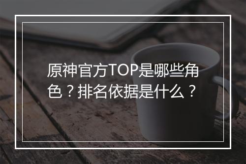 原神官方TOP是哪些角色？排名依据是什么？