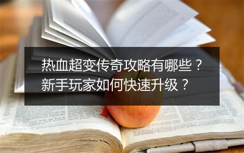 热血超变传奇攻略有哪些？新手玩家如何快速升级？