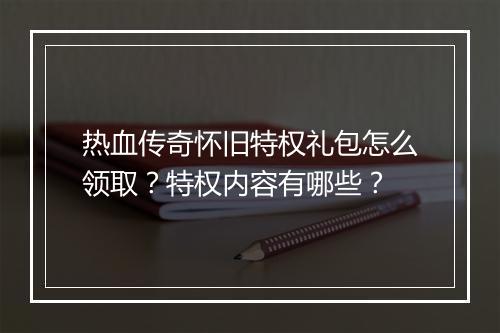 热血传奇怀旧特权礼包怎么领取？特权内容有哪些？