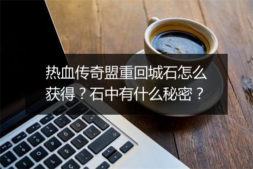 热血传奇盟重回城石怎么获得？石中有什么秘密？