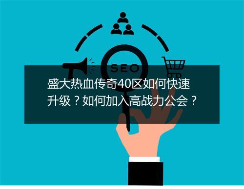 盛大热血传奇40区如何快速升级？如何加入高战力公会？