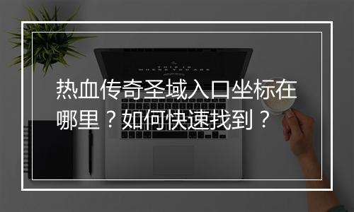 热血传奇圣域入口坐标在哪里？如何快速找到？
