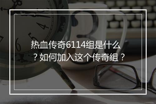 热血传奇6114组是什么？如何加入这个传奇组？