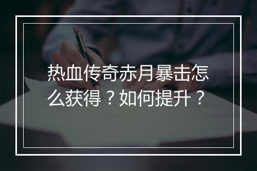 热血传奇赤月暴击怎么获得？如何提升？