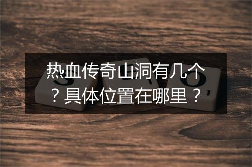 热血传奇山洞有几个？具体位置在哪里？