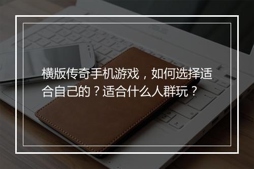 横版传奇手机游戏，如何选择适合自己的？适合什么人群玩？