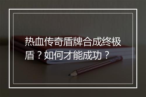 热血传奇盾牌合成终极盾？如何才能成功？