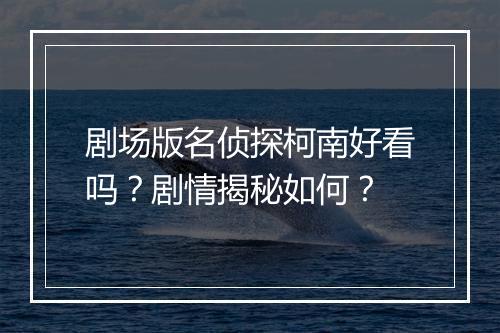 剧场版名侦探柯南好看吗？剧情揭秘如何？