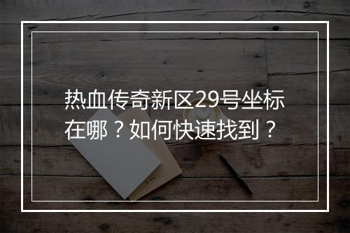 热血传奇新区29号坐标在哪？如何快速找到？
