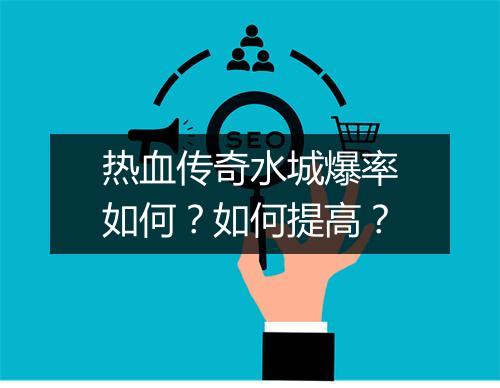 热血传奇水城爆率如何？如何提高？