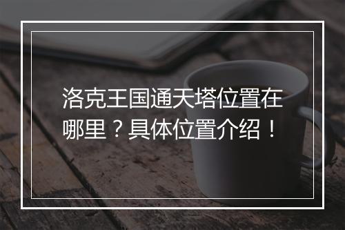 洛克王国通天塔位置在哪里？具体位置介绍！