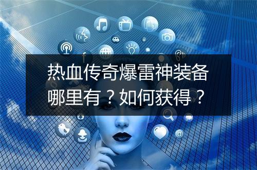热血传奇爆雷神装备哪里有？如何获得？