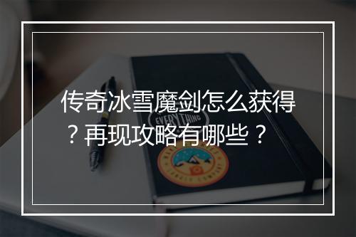 传奇冰雪魔剑怎么获得？再现攻略有哪些？