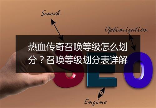 热血传奇召唤等级怎么划分？召唤等级划分表详解