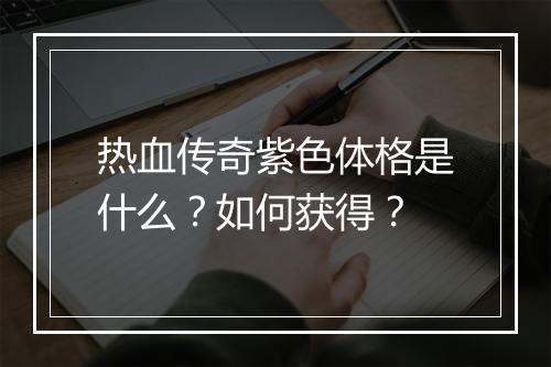 热血传奇紫色体格是什么？如何获得？