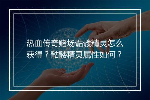 热血传奇赌场骷髅精灵怎么获得？骷髅精灵属性如何？