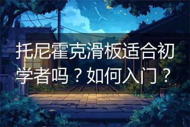 托尼霍克滑板适合初学者吗？如何入门？