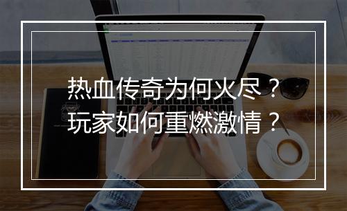 热血传奇为何火尽？玩家如何重燃激情？