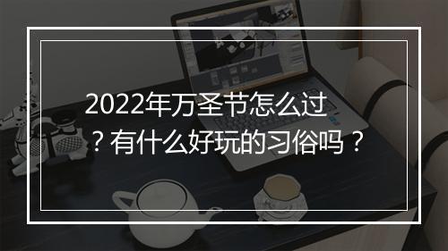 2022年万圣节怎么过？有什么好玩的习俗吗？