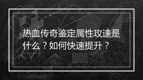 热血传奇鉴定属性攻速是什么？如何快速提升？