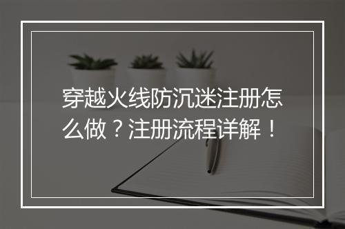穿越火线防沉迷注册怎么做？注册流程详解！