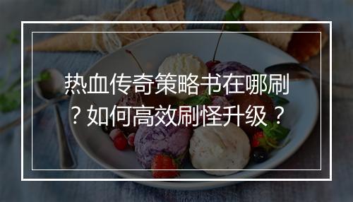 热血传奇策略书在哪刷？如何高效刷怪升级？