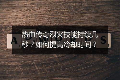 热血传奇烈火技能持续几秒？如何提高冷却时间？
