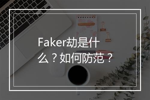 Faker劫是什么？如何防范？