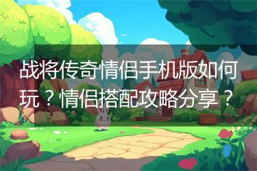 战将传奇情侣手机版如何玩？情侣搭配攻略分享？