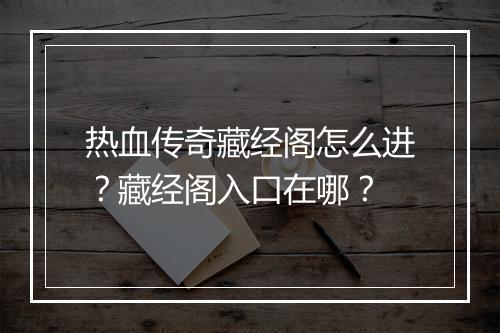 热血传奇藏经阁怎么进？藏经阁入口在哪？