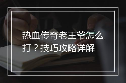 热血传奇老王爷怎么打？技巧攻略详解