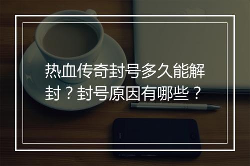热血传奇封号多久能解封？封号原因有哪些？