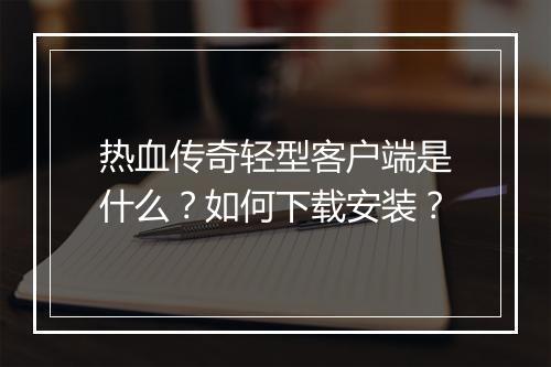 热血传奇轻型客户端是什么？如何下载安装？
