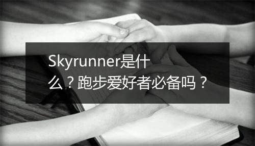 Skyrunner是什么？跑步爱好者必备吗？