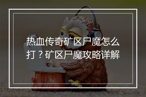 热血传奇矿区尸魔怎么打？矿区尸魔攻略详解
