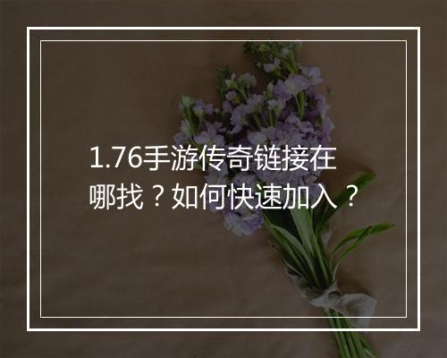 1.76手游传奇链接在哪找？如何快速加入？