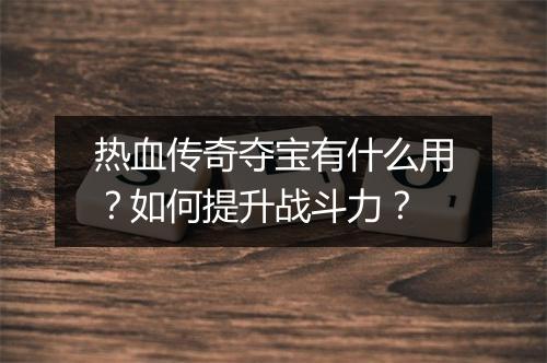 热血传奇夺宝有什么用？如何提升战斗力？