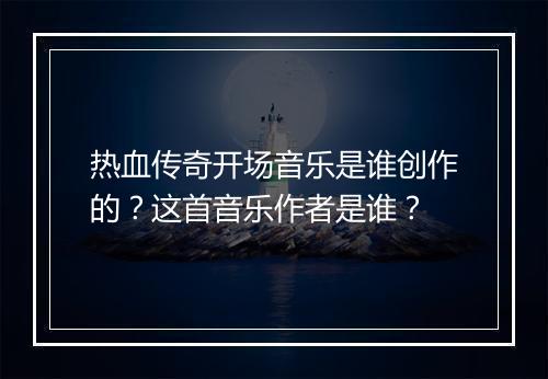 热血传奇开场音乐是谁创作的？这首音乐作者是谁？