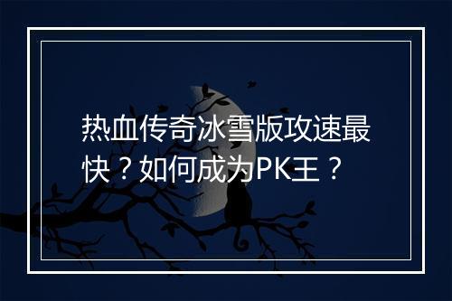 热血传奇冰雪版攻速最快？如何成为PK王？