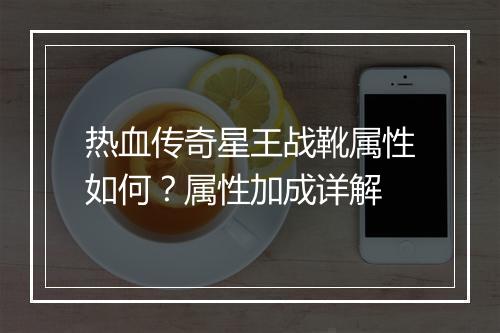 热血传奇星王战靴属性如何？属性加成详解